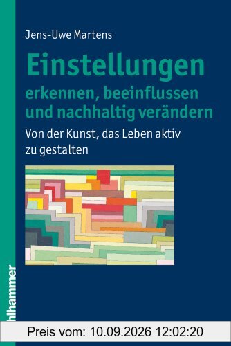 Einstellungen erkennen, beeinflussen und nachhaltig verändern: Von der Kunst, das Leben aktiv zu gestalten