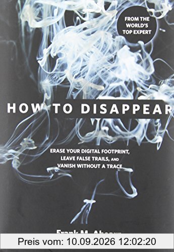 How to Disappear: Erase Your Digital Footprint, Leave False Trails, and Vanish Without a Trace