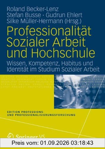 Professionalität Sozialer Arbeit und Hochschule: Wissen, Kompetenz, Habitus und Identität im Studium Sozialer Arbeit (Edition Professions- und Professionalisierungsforschung) (German Edition)