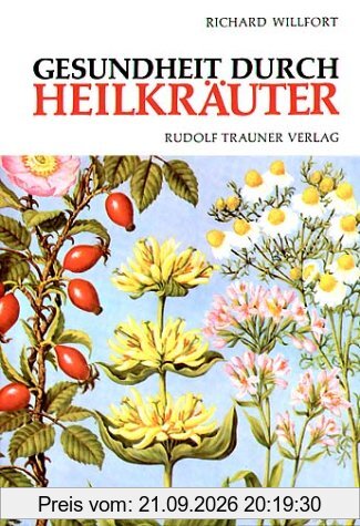 Gesundheit durch Heilkräuter: Erkennung, Wirkung und Anwendung der wichtigsten einheimischen Heilpflanzen