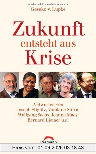 Zukunft entsteht aus Krise: Antworten von Joseph Stiglitz, Vandana Shiva, Wolfgang Sachs, Joanna Macy, Bernard Lietaer u.a.