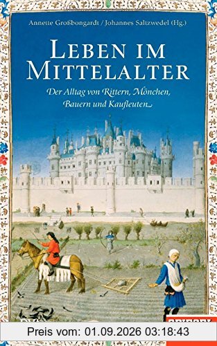 Leben im Mittelalter: Der Alltag von Rittern, Mönchen, Bauern und Kaufleuten - Ein SPIEGEL-Buch