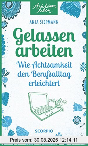 Gelassen arbeiten: Wie Achtsamkeit den Berufsalltag erleichtert (Achtsam leben)