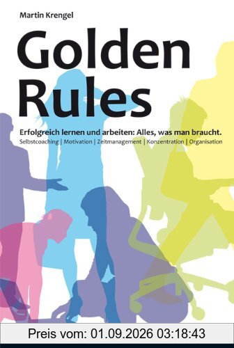 Golden Rules: Erfolgreich lernen und arbeiten: Alles, was man braucht. Selbstcoaching. Motivation. Zeitmanagement. Konzentration. Organisation