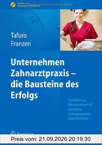 Unternehmen Zahnarztpraxis - die Bausteine des Erfolgs: Teamführung, Betriebswirtschaft, Marketing, Zeitmanagement, Zukunftstrends …