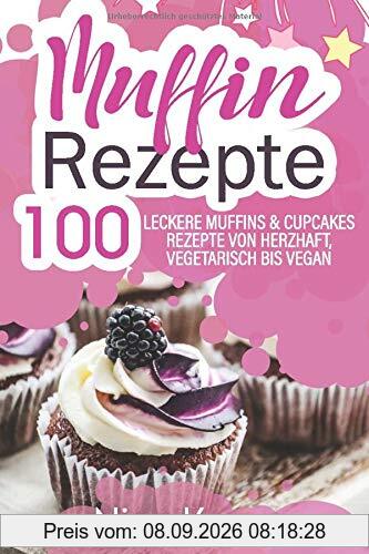 Muffin Rezepte: 100 leckere Muffins & Cupcakes Rezepte von herzhaft, vegetarisch bis vegan