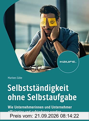 Selbstständigkeit ohne Selbstaufgabe: Wie Unternehmerinnen und Unternehmer effizienter und zufriedener werden (Haufe Fachbuch)