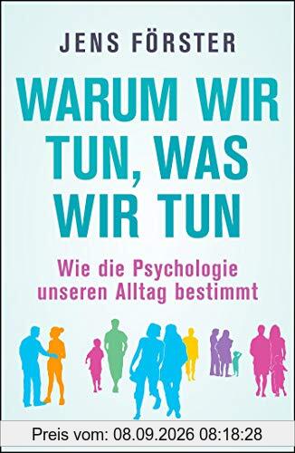 Warum wir tun, was wir tun: Wie die Psychologie unseren Alltag bestimmt