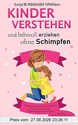 Kinder verstehen und gemeinsam durch die Trotzphase: Liebevoll und konsequent erziehen ohne Schimpfen und stärken positiver Gefühle – mit vielen Fallbeispielen aus einem Kinderalltag (2-6 Jahre)