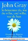 So bekommst du, was du willst, und willst, was du hast: Der praktische Wegweiser zu persönlichem Erfolg