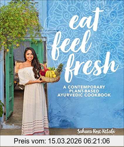 Ketabi, Sahara Rose Eat Feel Fresh, A Contemporary, Plant-Based Ayurvedic Cookbook