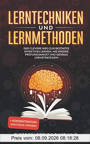 Lerntechniken und Lernmethoden: Der clevere Weg zur Bestnote - Effektives Lernen, nie wieder Prüfungsangst und geniale Lernstrategien + Konzentration und Fokus steigern