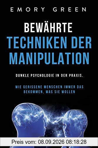 Bewährte Techniken der Manipulation: Dunkle Psychologie in der Praxis. Wie gerissene Menschen immer das bekommen, was sie wollen