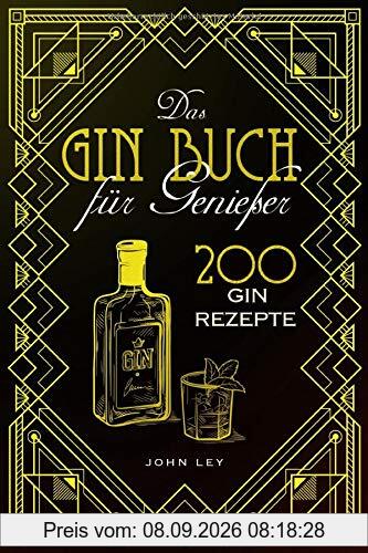 Das GIN Buch für Genießer: 200 Gin Rezepte für einen perfekt gemixten Cocktail. Lerne alles Wichtige über Gin, Botanicals, die Geschichte, Herstellung und das richtige Mixen von Gin Tonic und Co.