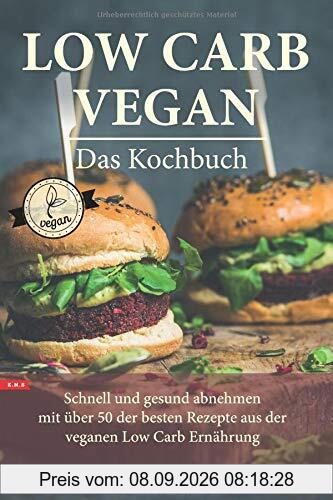 LOW CARB VEGAN Das Kochbuch Schnell und gesund abnehmen mit über 50 der besten Rezepte aus der veganen Low Carb Ernährung