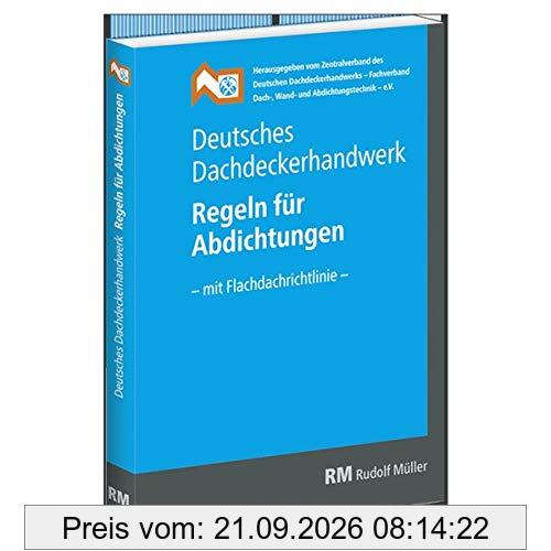 Deutsches Dachdeckerhandwerk - Regeln für Abdichtungen: - mit Flachdachrichtlinie -