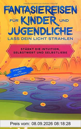 Fantasiereisen für Kinder und Jugendliche - Lass dein Licht strahlen.: Stärkt die Intuition, Selbstwert und Selbstliebe (Traumreisen, Band 1)