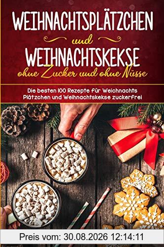 Weihnachtsplätzchen und Weihnachtskekse ohne Zucker und ohne Nüsse Die besten 100 Rezepte für Weihnachts Plätzchen und Weihnachtskekse zuckerfrei