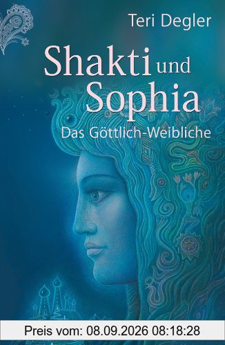 Shakti und Sophia: Das Geheimnis des Göttlich-Weiblichen
