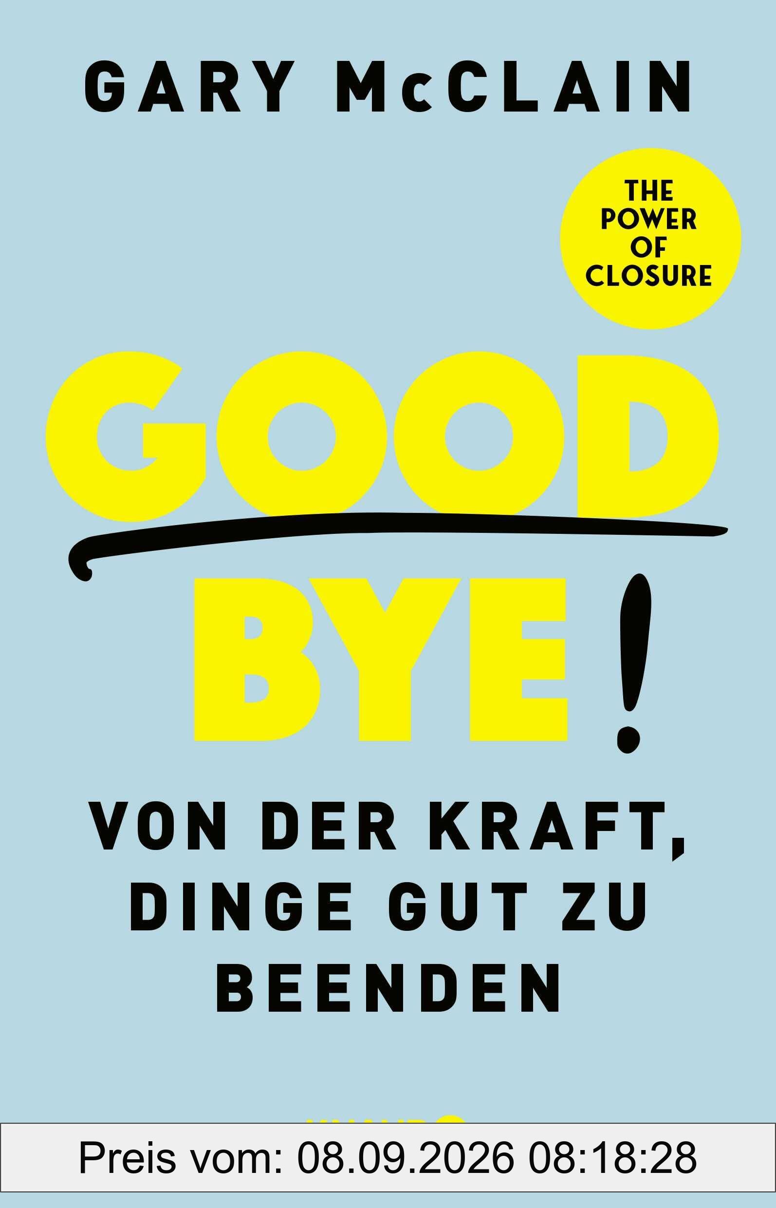 Good Bye!: Von der Kraft, Dinge gut zu beenden