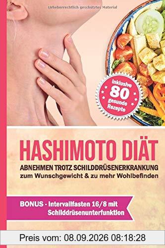 Hashimoto Diät: Abnehmen trotz Schilddrüsenerkrankung: zum Wunschgewicht & zu mehr Wohlbefinden / 80 Rezepte um gesund Gewicht zu verlieren, Nährstoffmängel zu beseitigen und den Darm zu regenerieren