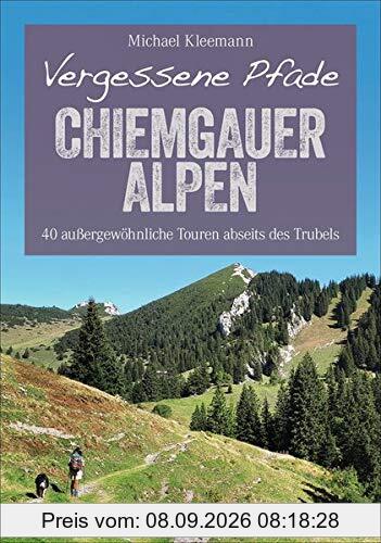 Vergessene Pfade Chiemgauer Alpen: 40 außergewöhnliche Touren abseits des Trubels (Erlebnis Wandern)