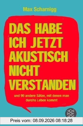 Das habe ich jetzt akustisch nicht verstanden: und 99 andere Sätze, mit denen man durchs Leben kommt