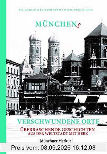 Münchens verschwundene Orte: Überraschende Geschichten aus der Weltstadt mit Herz