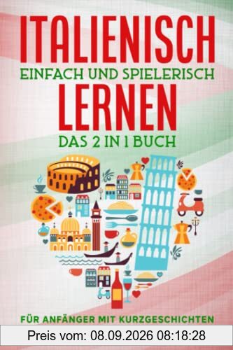 Italienisch einfach und spielerisch lernen – das 2 in 1 Buch für Anfänger mit 15 zweisprachigen Kurzgeschichten: Dein praxisnaher Sprachführer für den ... Grammatik, Vokabeln und Übungen mit Lösungen