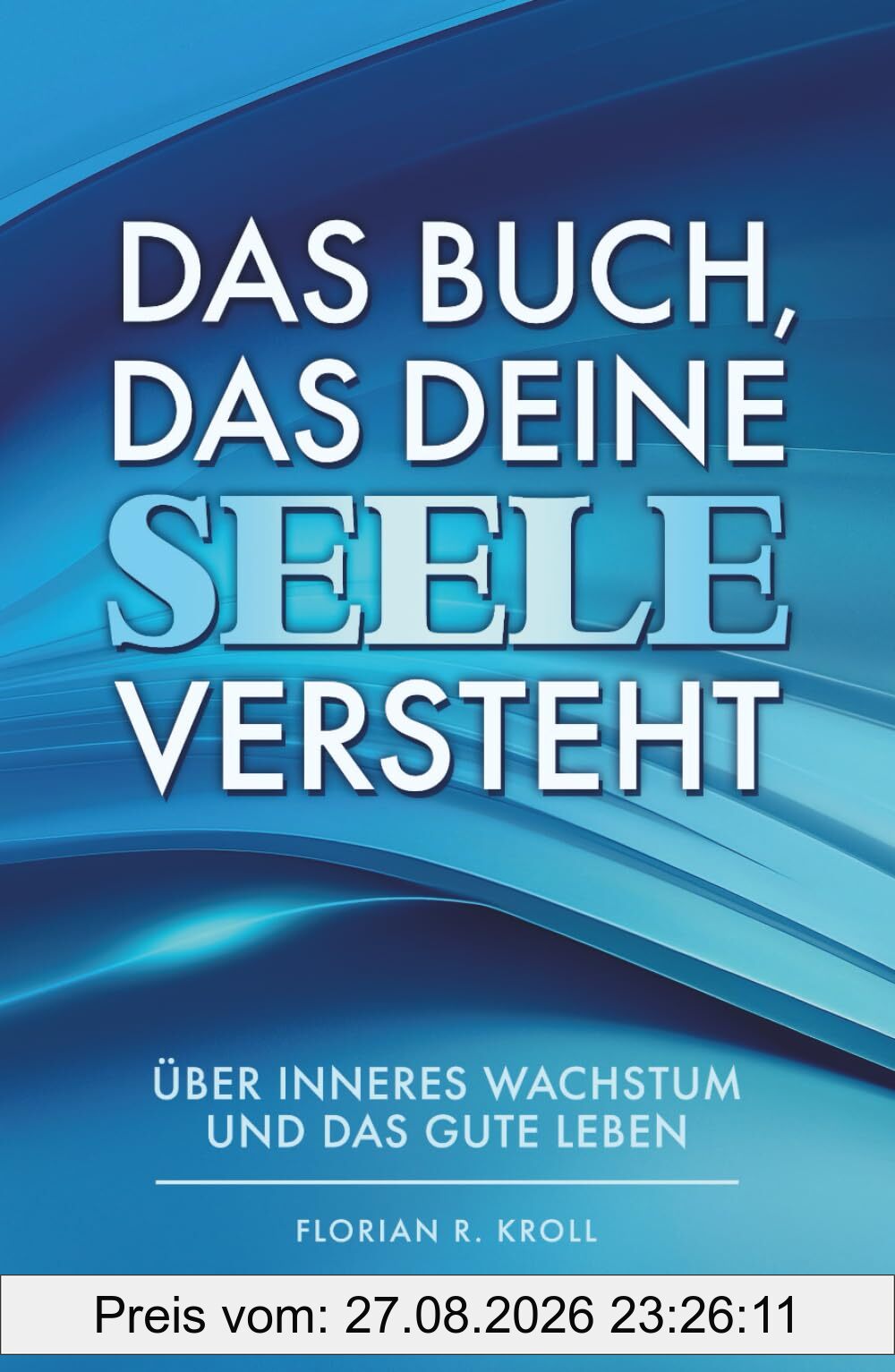 DAS BUCH, DAS DEINE SEELE VERSTEHT: Über inneres Wachstum und das gute Leben