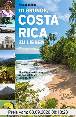 111 Gründe, Costa Rica zu lieben: Eine Liebeserklärung an das schönste Land der Welt