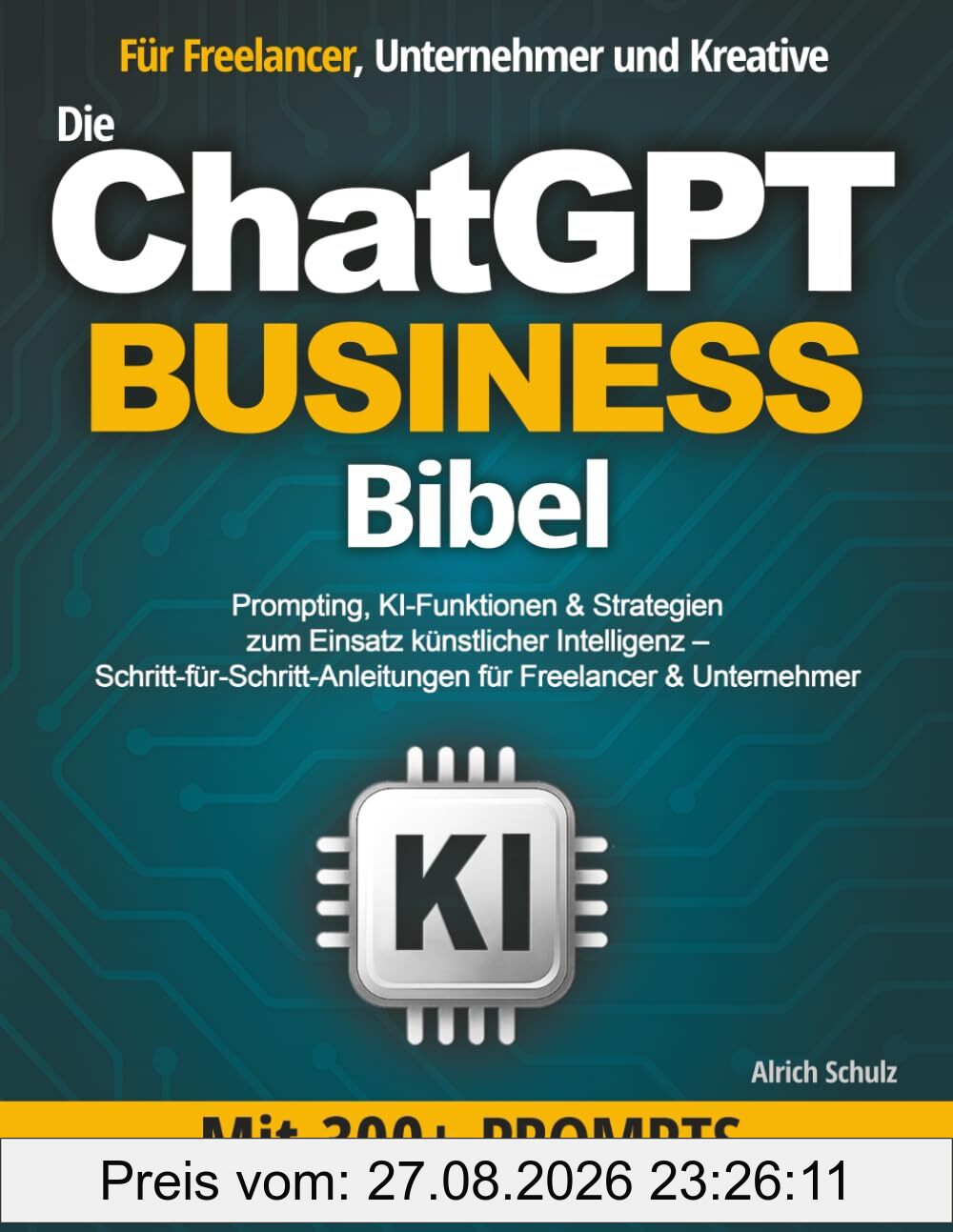 Die ChatGPT Business Bibel: Prompting, KI-Funktionen & Strategien zum Einsatz künstlicher Intelligenz – Schritt-für-Schritt-Anleitungen für Freelancer & Unternehmer