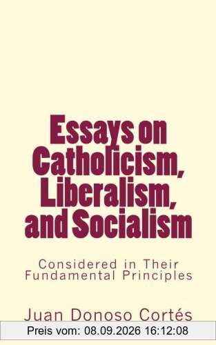 Essays on Catholicism, Liberalism, and Socialism: Considered in Their Fundamental Principles