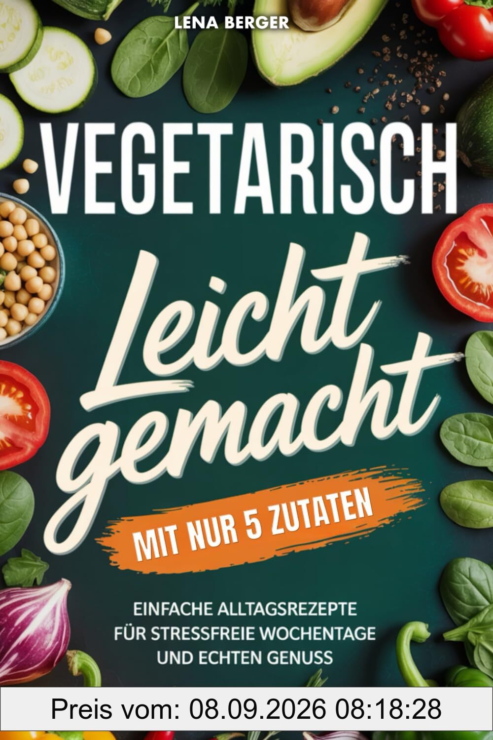 Vegetarisch leicht gemacht mit nur 5 Zutaten: Einfache Alltagsrezepte für stressfreie Wochentage und echten Genuss | Schnelle vegetarische Rezepte für jeden Tag