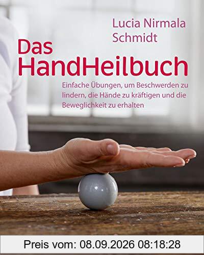 Das HandHeilbuch: Einfache Übungen, um Beschwerden zu lindern, die Hände zu kräftigen und die Beweglichkeit zu erhalten