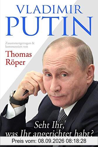 Vladimir Putin: Seht Ihr, was Ihr angerichtet habt?: Zusammengetragen & kommentiert von Thomas Röper