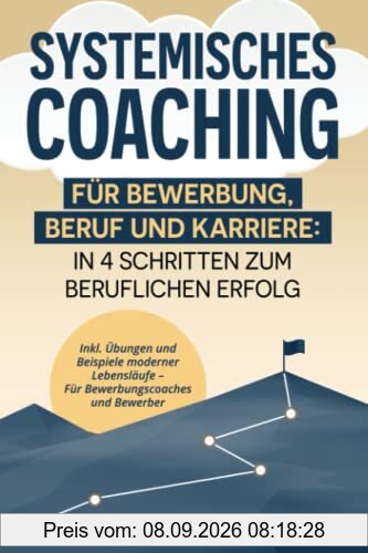 Systemisches Coaching für Bewerbung, Beruf und Karriere: In 4 Schritten zum beruflichen Erfolg. Inkl. Übungen und Beispiele moderner Lebensläufe, für Bewerbungscoaches und Bewerber