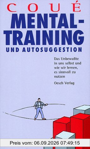Mentaltraining und Autosuggestion. Das Unbewußte in uns Selbst und wie wir lernen damit umzugehen