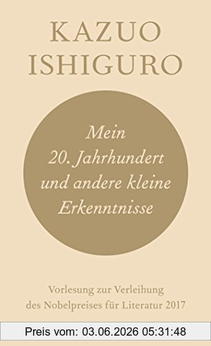 Kazuo Ishiguro Mein 20. Jahrhundert Und Andere Kleine Erkenntnisse, Vorlesung Zur Verleihung Des Nobelpreises Für Literatur 2017