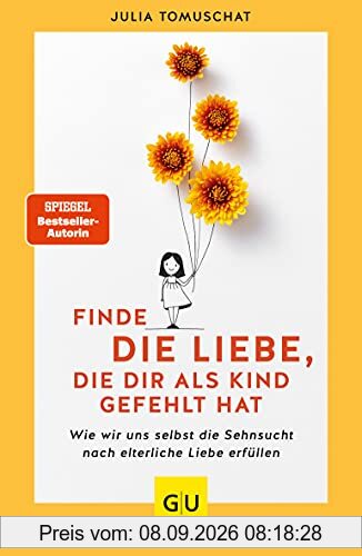 Finde die Liebe, die dir als Kind gefehlt hat: Wie wir uns selbst die Sehnsucht nach elterliche Liebe erfüllen (GU Mind & Soul Einzeltitel)