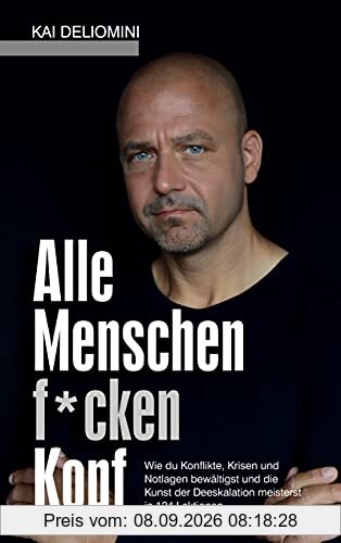 Alle Menschen f*cken Kopf!: Wie du Konflikte, Krisen und Notlagen bewältigst und die Kunst der Deeskalation meisterst in 124 Lektionen