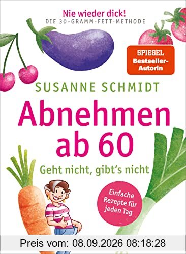 Nie wieder dick! Abnehmen ab 60: Geht nicht, gibt’s nicht – Schlank mit der 30-Gramm-Fett-Methode – Einfache Rezepte für jeden Tag