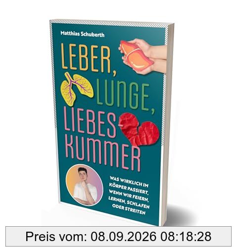 Leber, Lunge, Liebeskummer: Was wirklich im Körper passiert, wenn wir feiern, lernen, schlafen oder streiten von Matthias Schuberth