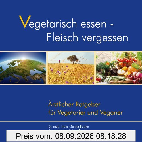 Vegetarisch essen - Fleisch vergessen. Ärztlicher Ratgeber für Vegetarier und Veganer. Überarbeitete Neuauflage
