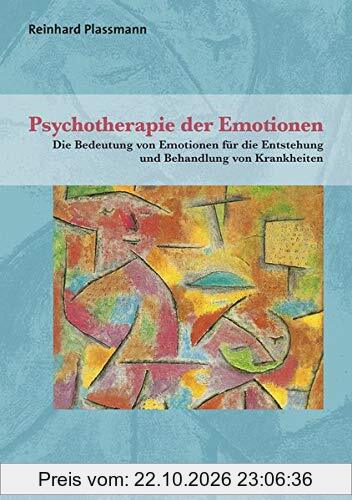 Psychotherapie der Emotionen: Die Bedeutung von Emotionen für die Entstehung und Behandlung von Krankheiten (Therapie & Beratung)