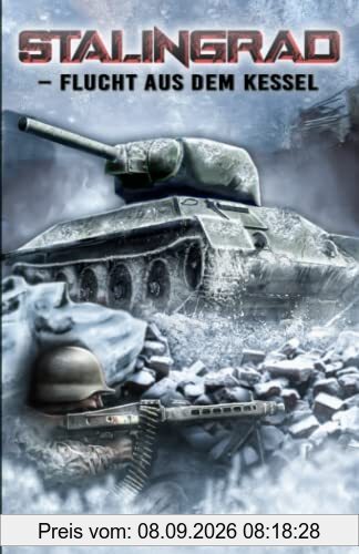 Stalingrad – Flucht aus dem Kessel: Historischer Roman über das Schicksal eines deutschen Soldaten im 2. Weltkrieg