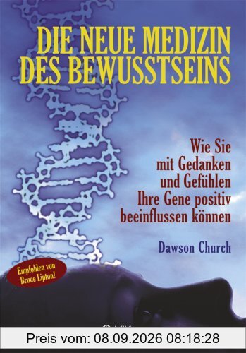 Die neue Medizin des Bewusstseins: Wie Sie mit Gedanken und Gefühlen Ihre Gene positiv beeinflussen können
