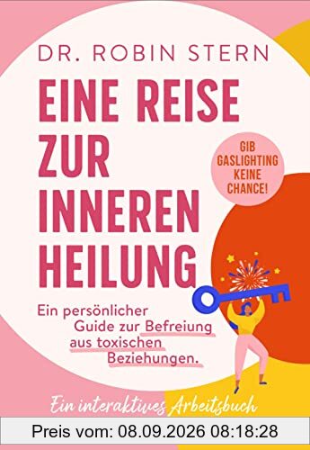 Eine Reise zur inneren Heilung: Dein persönlicher Guide zur Befreiung aus toxischen Beziehungen. Ein interaktives Arbeitsbuch