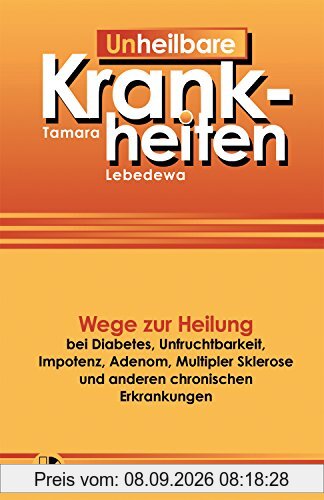 Un-Heilbare Krankheiten: Wege zur Heilung bei Diabetes, Unfruchtbarkeit, Impotenz, Adenom, Multipler Sklerose und anderen chronischen Erkrankungen
