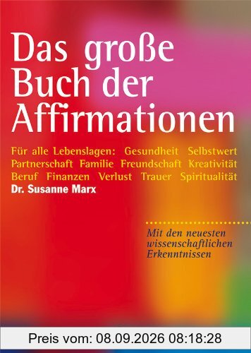 Das große Buch der Affirmationen: Für alle Lebenslagen: Gesundheit, Selbstwert, Partnerschaft, Familie, Beruf, Trauer ... Mit den neuesten wissenschaftlichen Erkenntnissen!